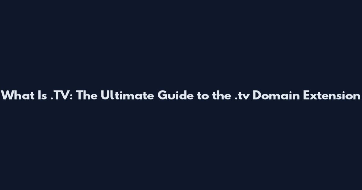 What Is .TV: The Ultimate Guide to the .tv Domain Extension