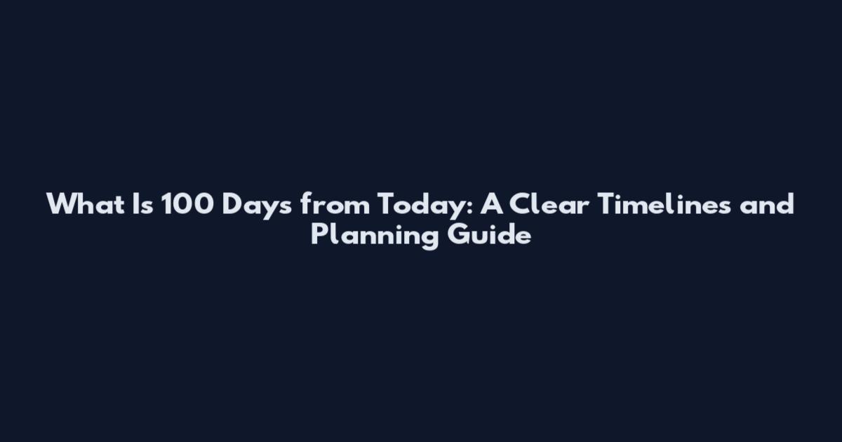 What Is 100 Days from Today: A Clear Timelines and Planning Guide