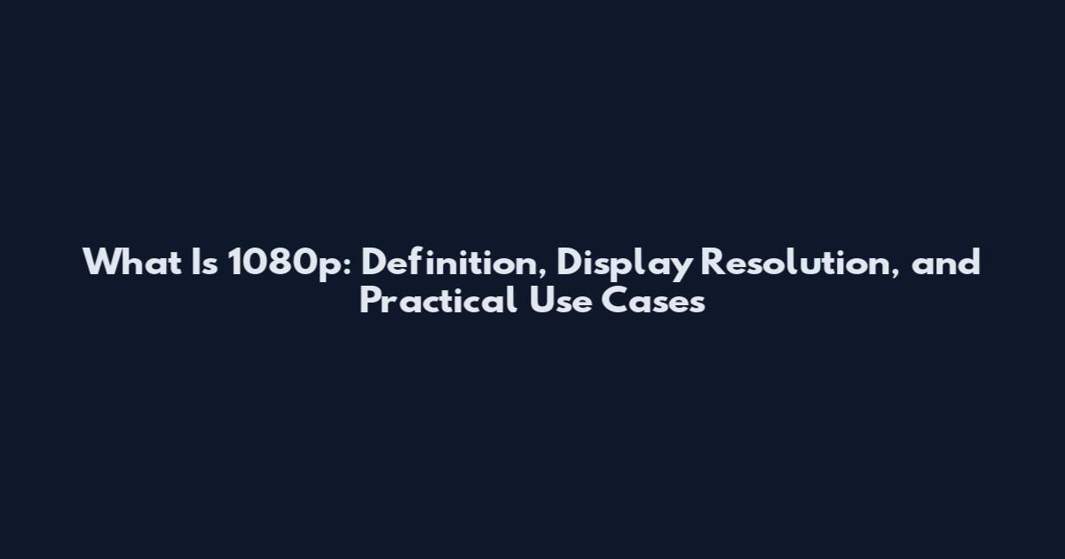 What Is 1080p: Definition, Display Resolution, and Practical Use Cases