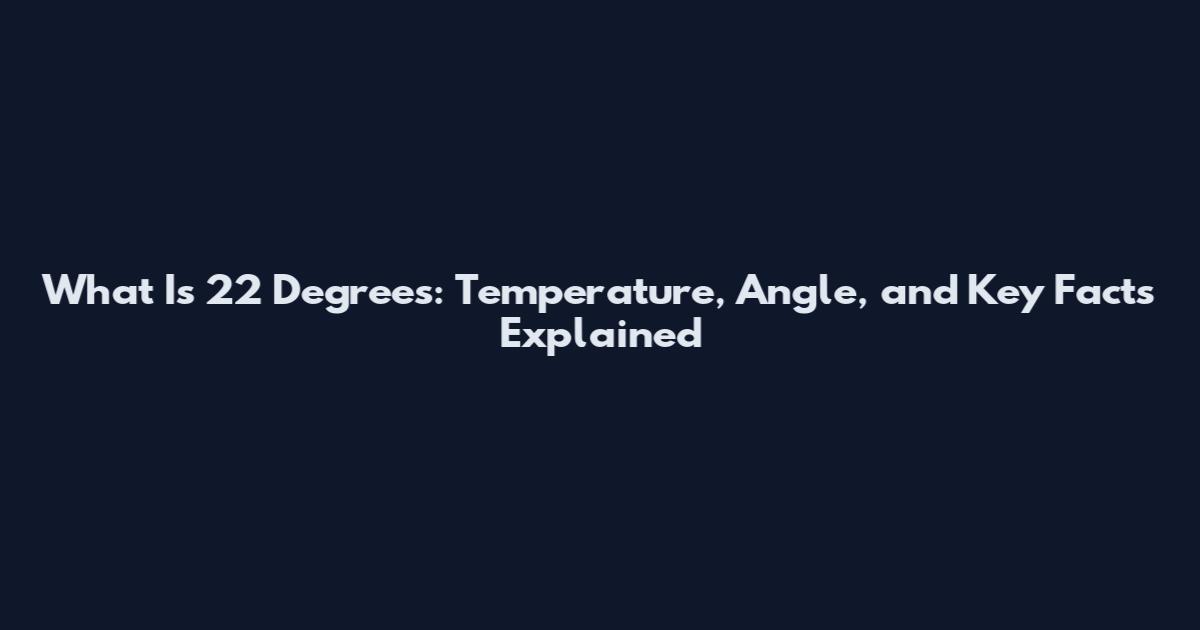 What Is 22 Degrees: Temperature, Angle, and Key Facts Explained