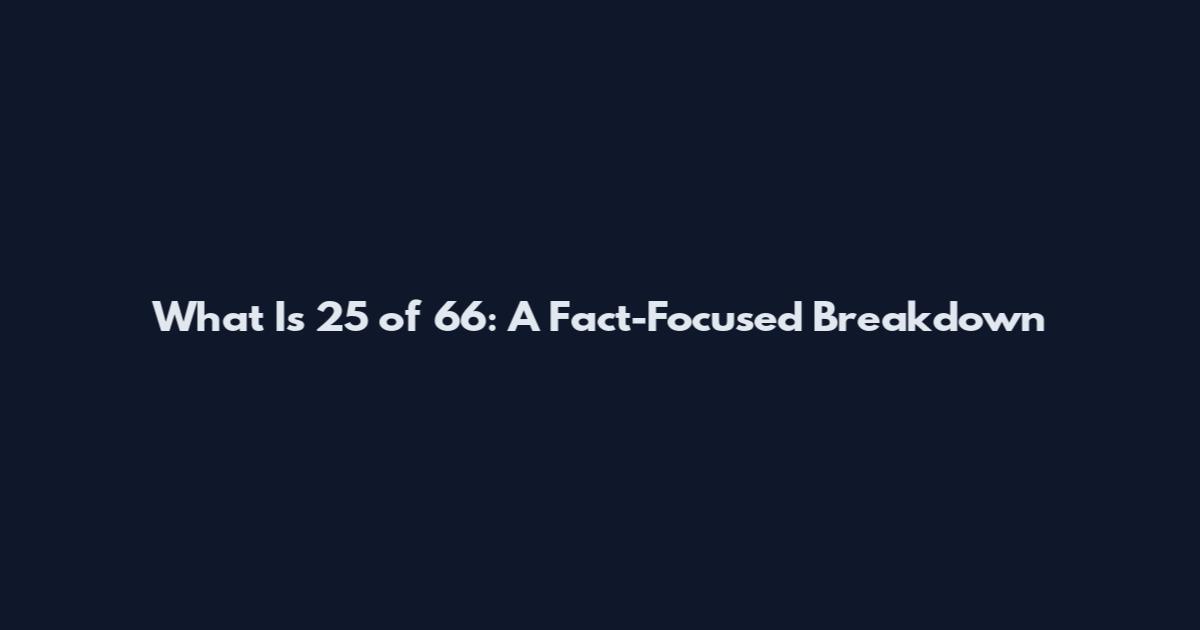 What Is 25 of 66: A Fact-Focused Breakdown