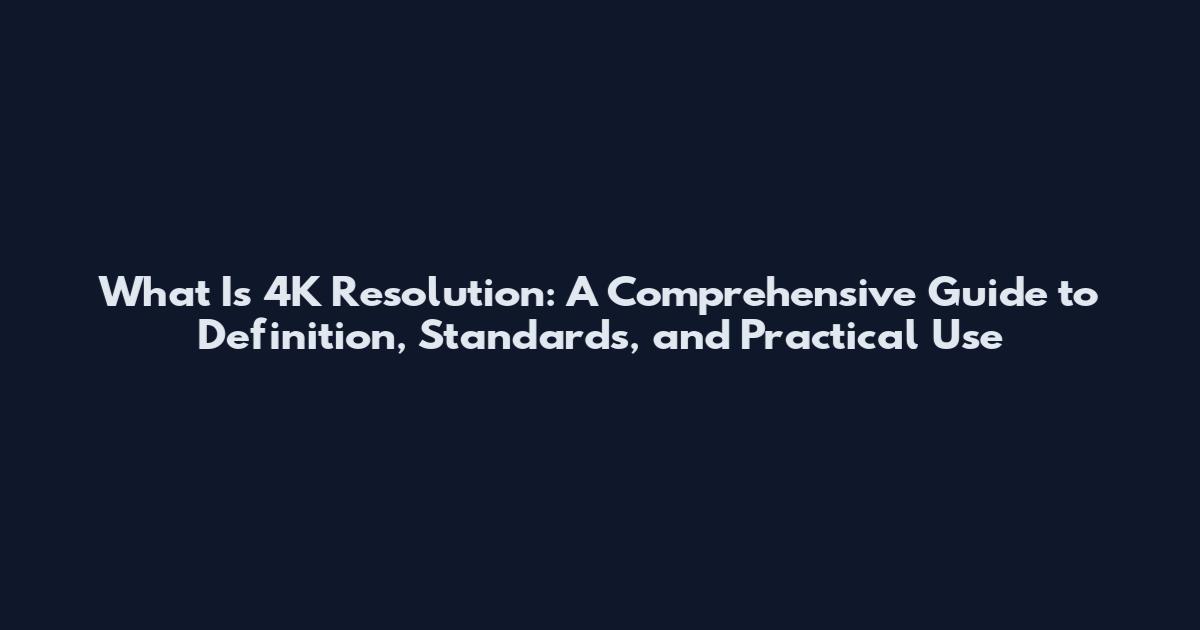What Is 4K Resolution: A Comprehensive Guide to Definition, Standards, and Practical Use