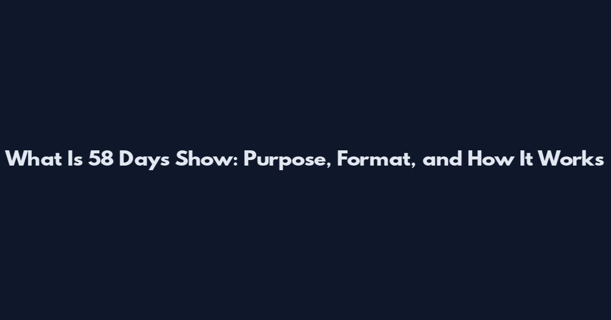 What Is 58 Days Show: Purpose, Format, and How It Works