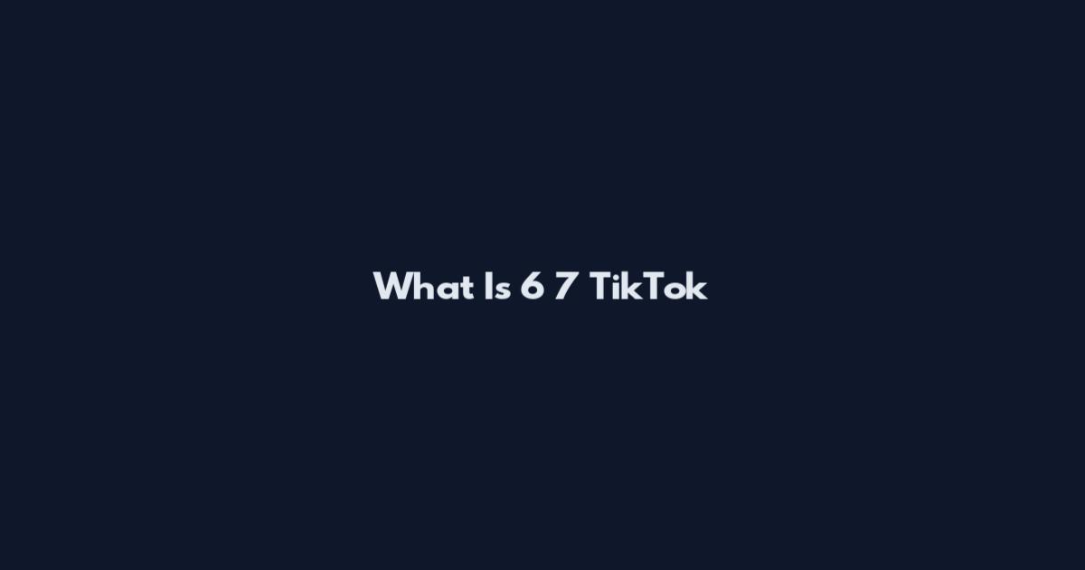 What Is 6 7 TikTok