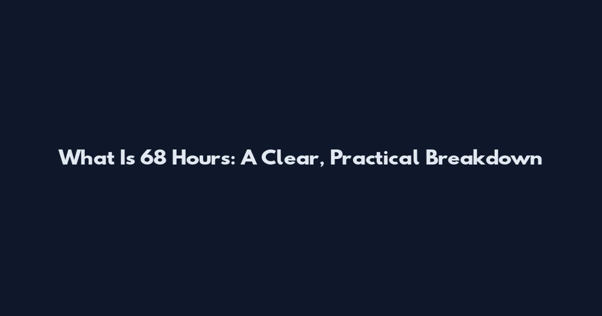 What Is 68 Hours: A Clear, Practical Breakdown