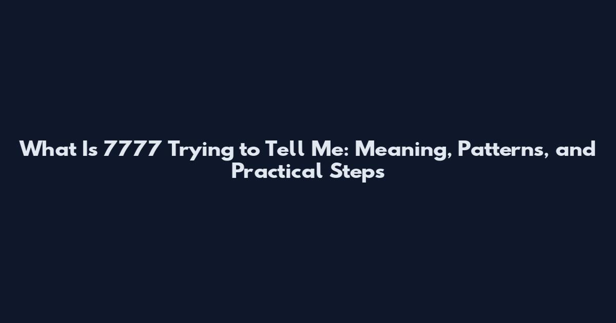 What Is 7777 Trying to Tell Me: Meaning, Patterns, and Practical Steps