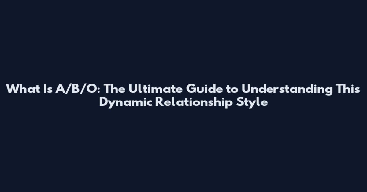 What Is A/B/O: The Ultimate Guide to Understanding This Dynamic Relationship Style