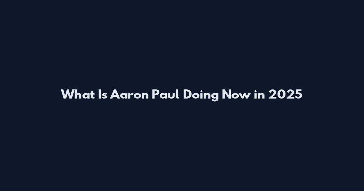 What Is Aaron Paul Doing Now in 2025