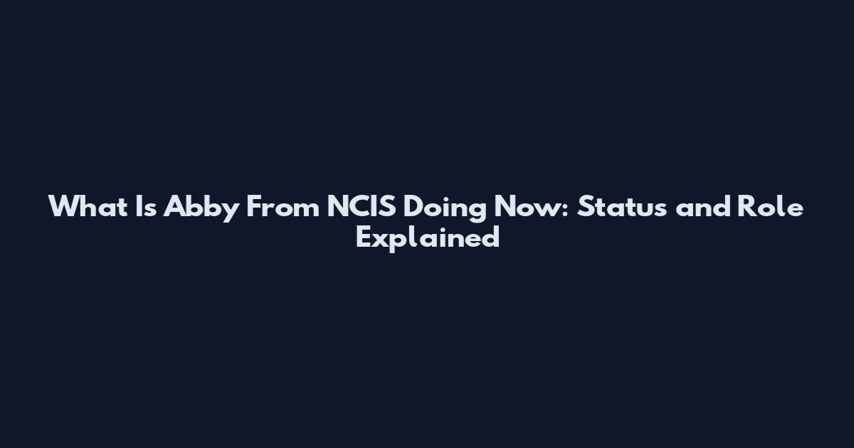 What Is Abby From NCIS Doing Now: Status and Role Explained