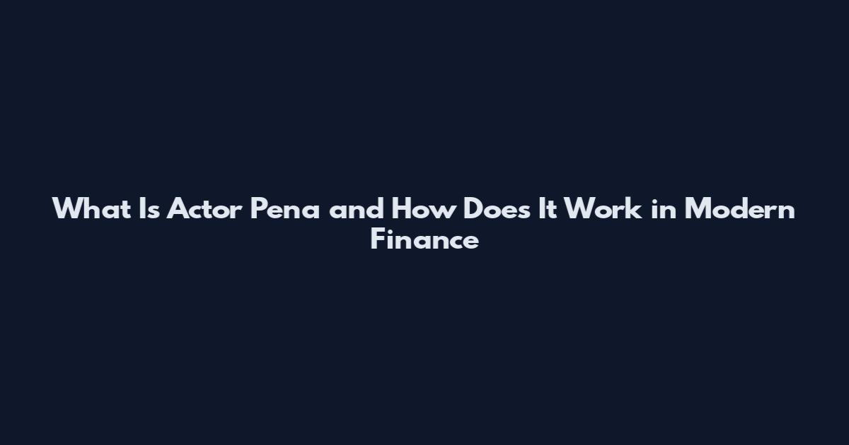 What Is Actor Pena and How Does It Work in Modern Finance