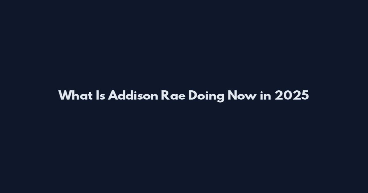 What Is Addison Rae Doing Now in 2025