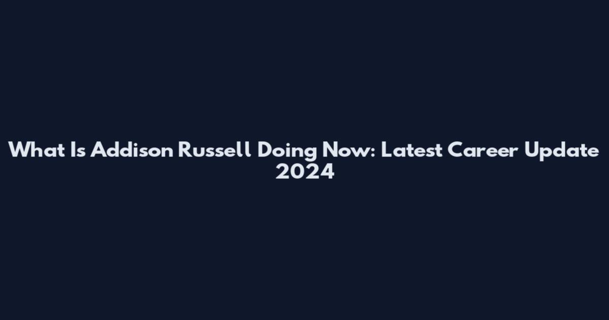 What Is Addison Russell Doing Now: Latest Career Update 2024