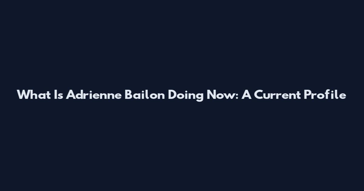 What Is Adrienne Bailon Doing Now: A Current Profile