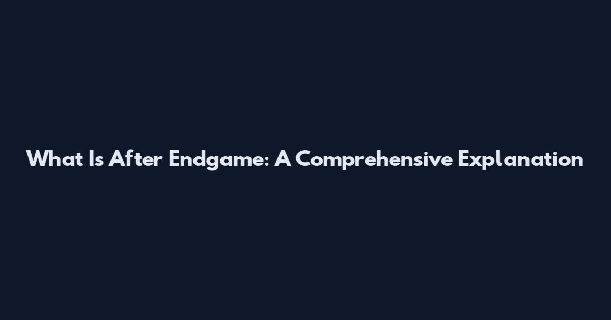 What Is After Endgame: A Comprehensive Explanation
