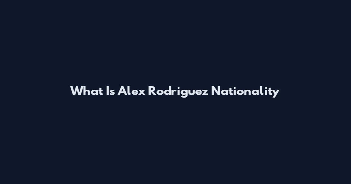What Is Alex Rodriguez Nationality
