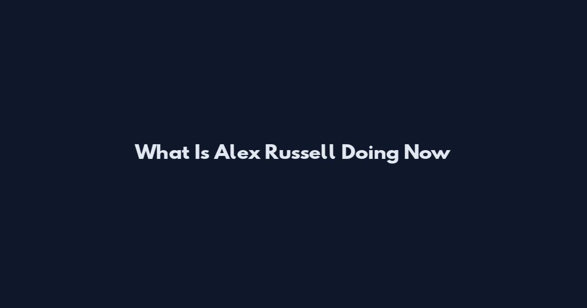 What Is Alex Russell Doing Now