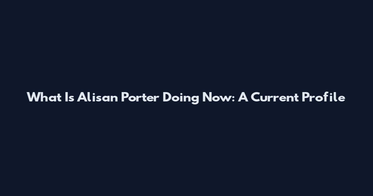 What Is Alisan Porter Doing Now: A Current Profile