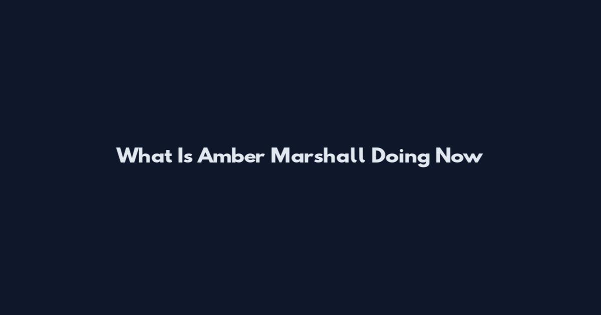What Is Amber Marshall Doing Now
