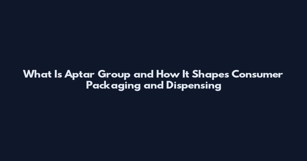 What Is Aptar Group and How It Shapes Consumer Packaging and Dispensing