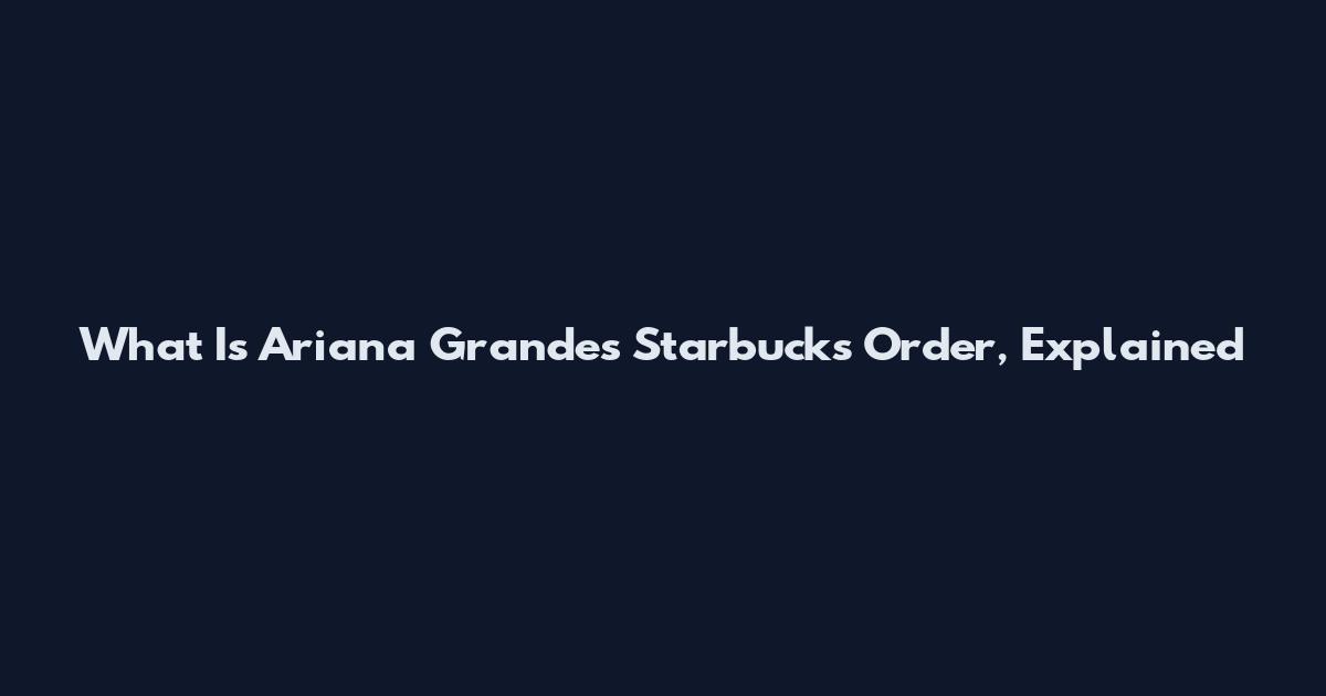 What Is Ariana Grande's Starbucks Order, Explained