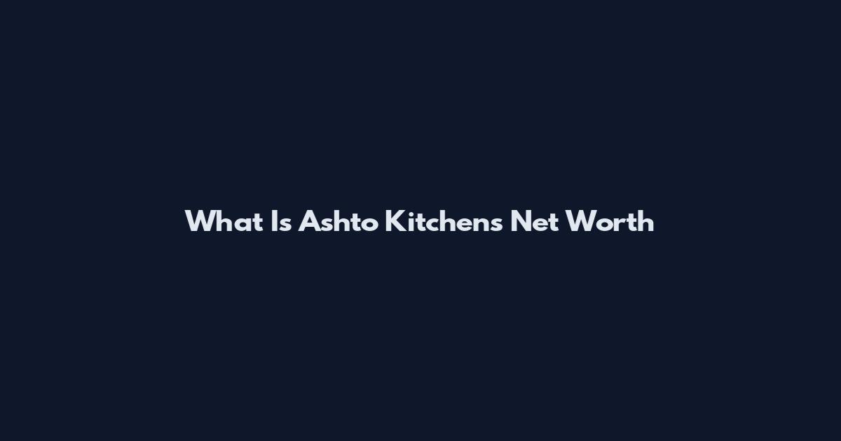 What Is Ashto Kitchens Net Worth