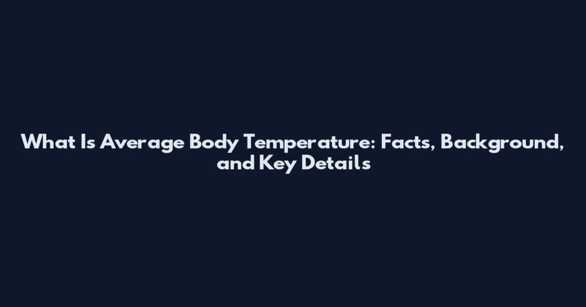 What Is Average Body Temperature: Facts, Background, and Key Details