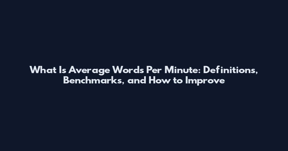 What Is Average Words Per Minute: Definitions, Benchmarks, and How to Improve