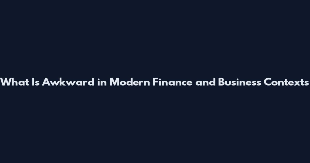 What Is Awkward in Modern Finance and Business Contexts