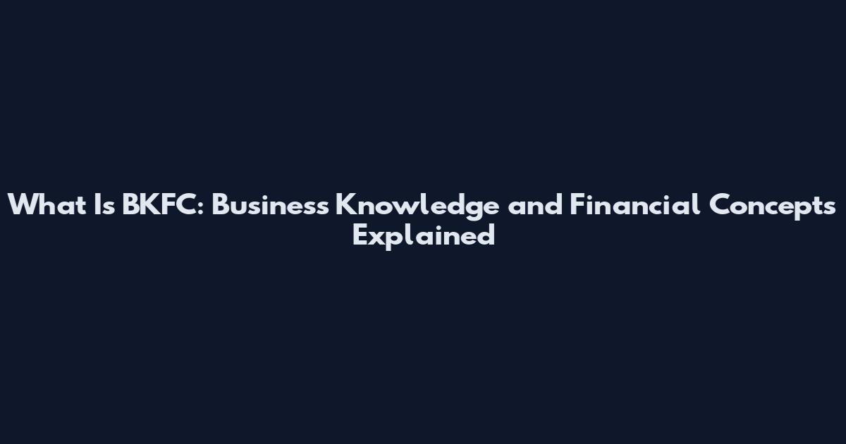 What Is BKFC: Business Knowledge and Financial Concepts Explained