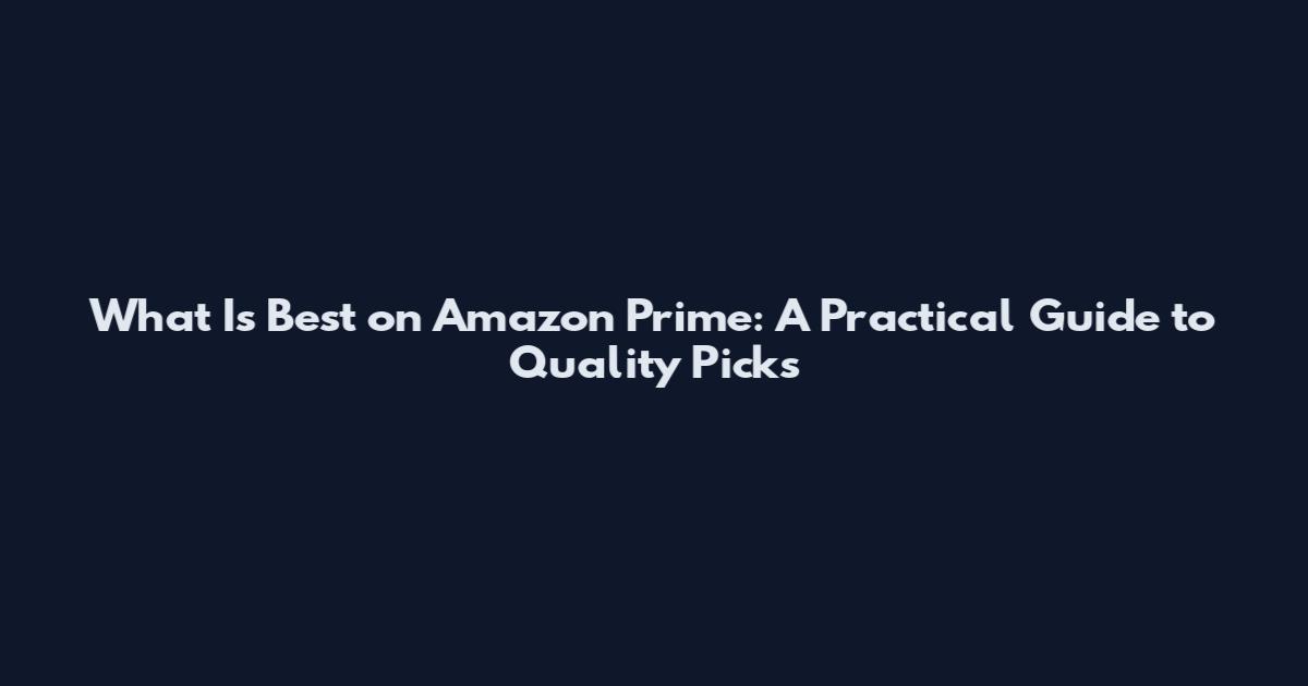 What Is Best on Amazon Prime: A Practical Guide to Quality Picks