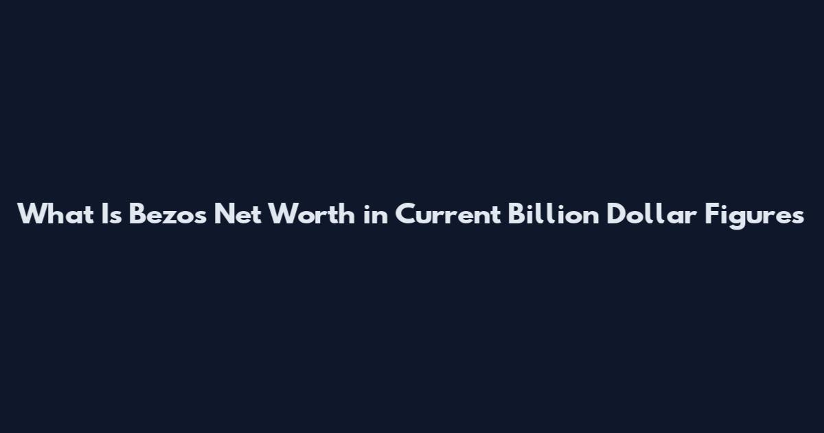 What Is Bezos Net Worth in Current Billion Dollar Figures