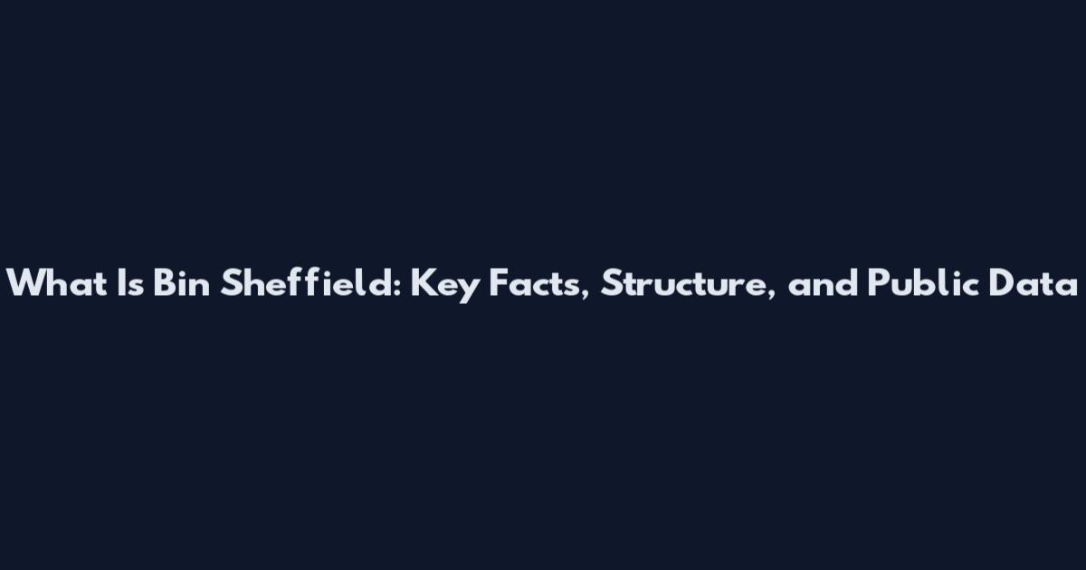 What Is Bin Sheffield: Key Facts, Structure, and Public Data