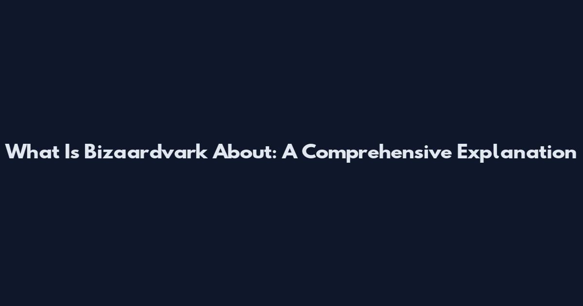 What Is Bizaardvark About: A Comprehensive Explanation