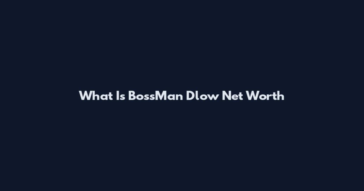 What Is BossMan Dlow Net Worth