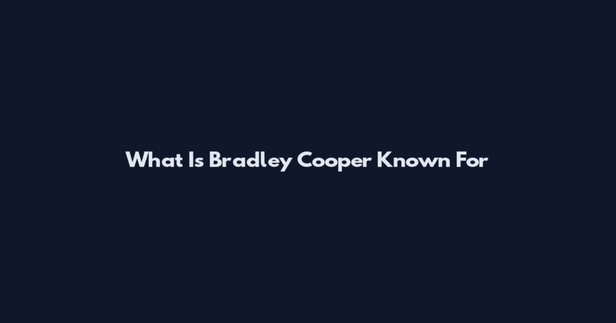 What Is Bradley Cooper Known For