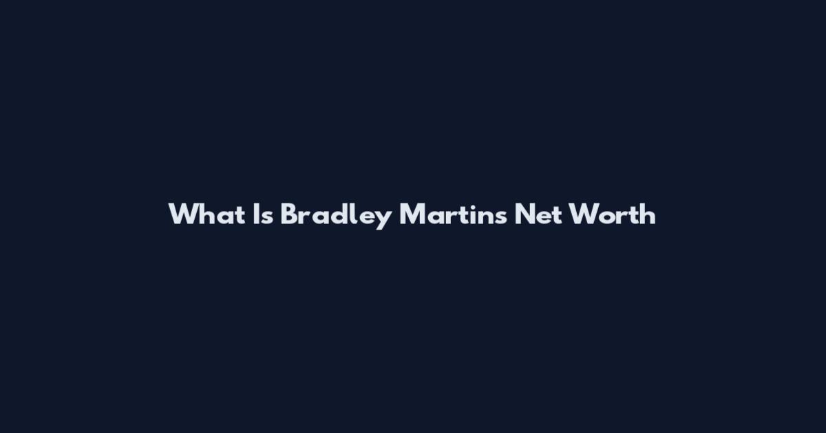 What Is Bradley Martins Net Worth