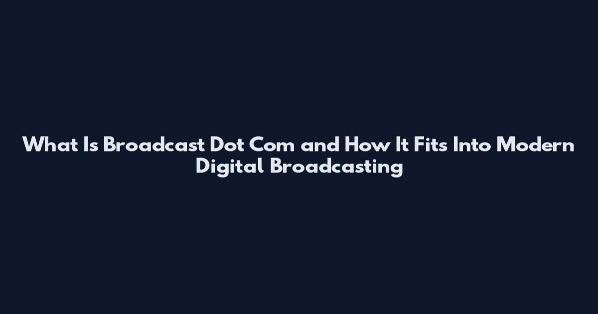 What Is Broadcast Dot Com and How It Fits Into Modern Digital Broadcasting