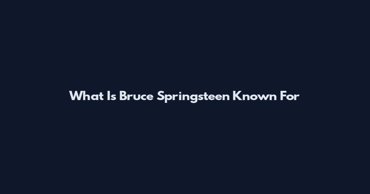 What Is Bruce Springsteen Known For