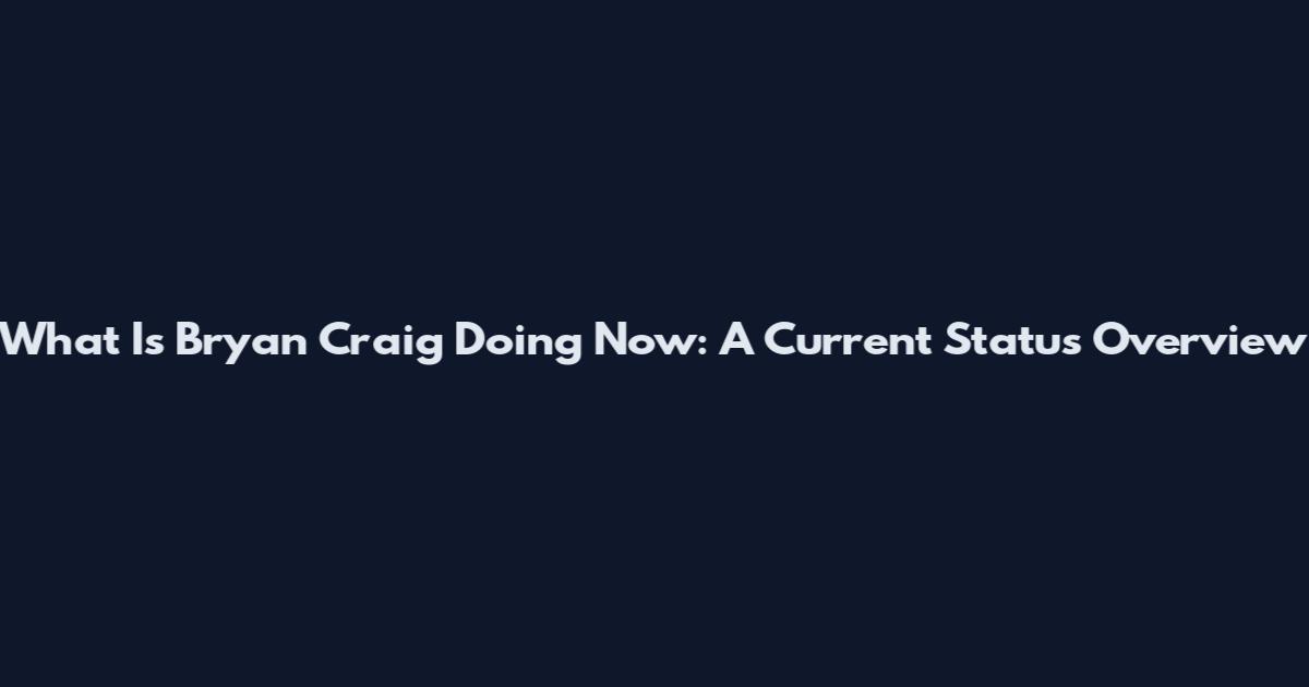 What Is Bryan Craig Doing Now: A Current Status Overview