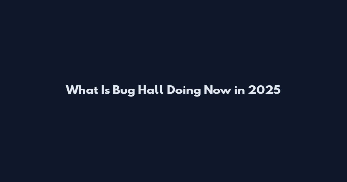 What Is Bug Hall Doing Now in 2025