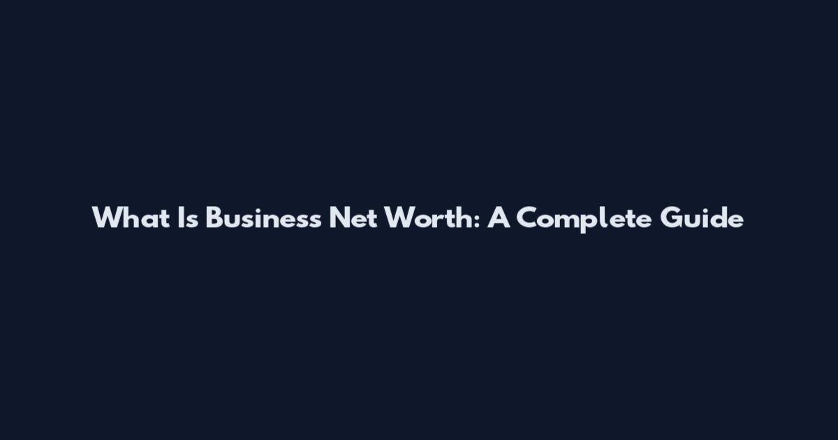 What Is Business Net Worth: A Complete Guide