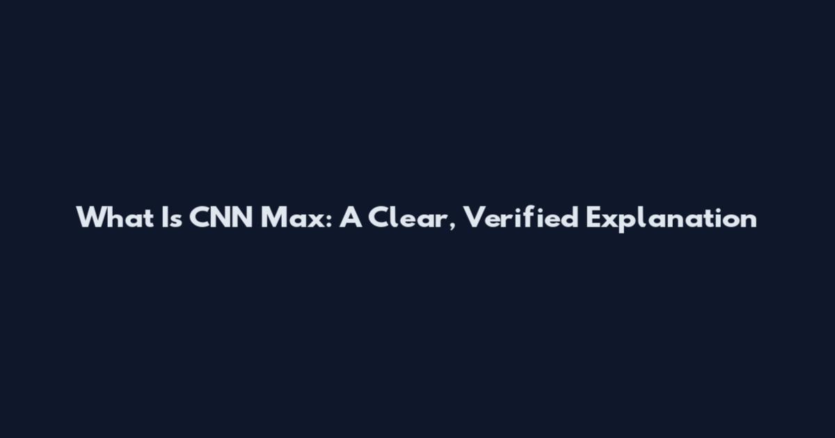 What Is CNN Max: A Clear, Verified Explanation