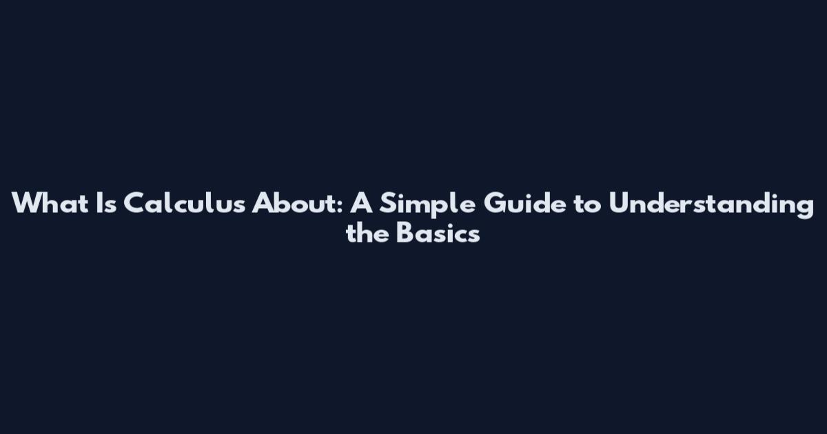 What Is Calculus About: A Simple Guide to Understanding the Basics