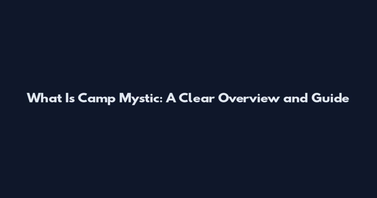 What Is Camp Mystic: A Clear Overview and Guide