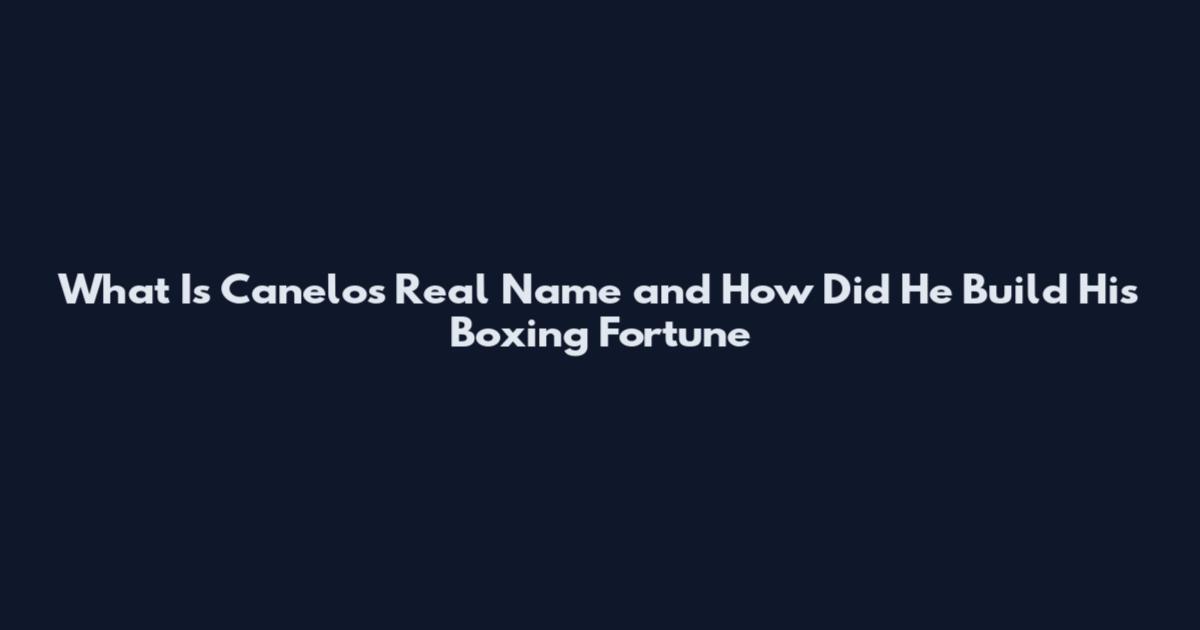 What Is Canelo's Real Name and How Did He Build His Boxing Fortune