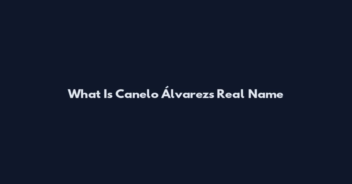 What Is Canelo Álvarez's Real Name