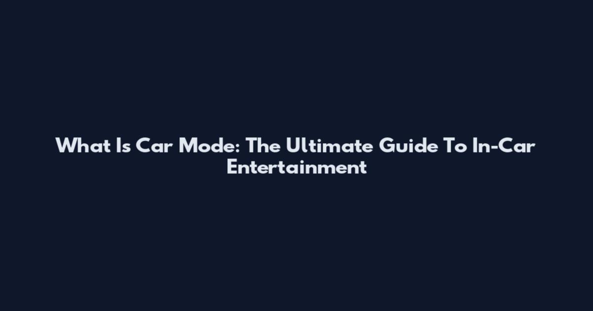 What Is Car Mode: The Ultimate Guide To In-Car Entertainment