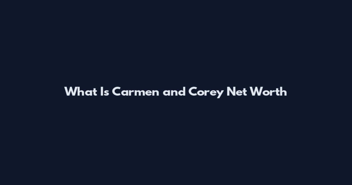 What Is Carmen and Corey Net Worth
