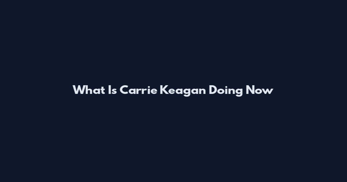 What Is Carrie Keagan Doing Now