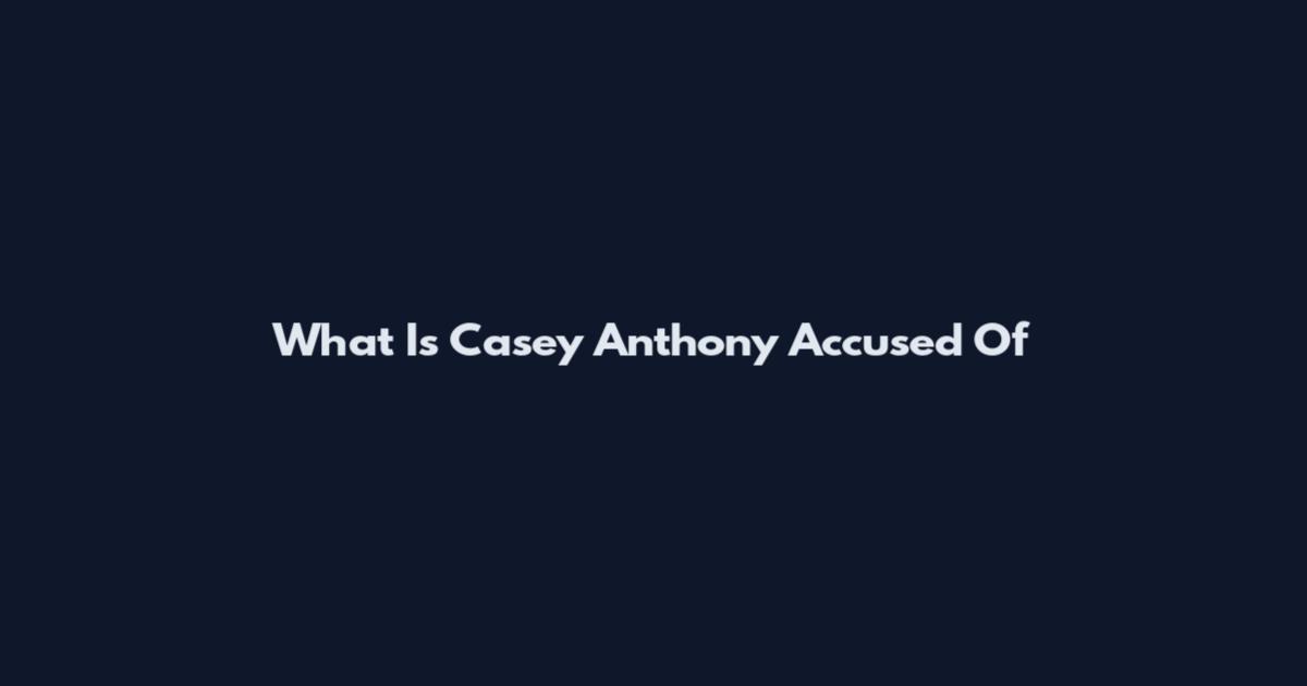 What Is Casey Anthony Accused Of